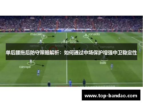 单后腰拖后防守策略解析：如何通过中场保护增强中卫稳定性
