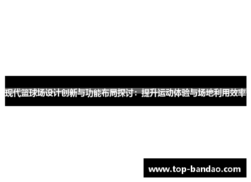 现代篮球场设计创新与功能布局探讨：提升运动体验与场地利用效率