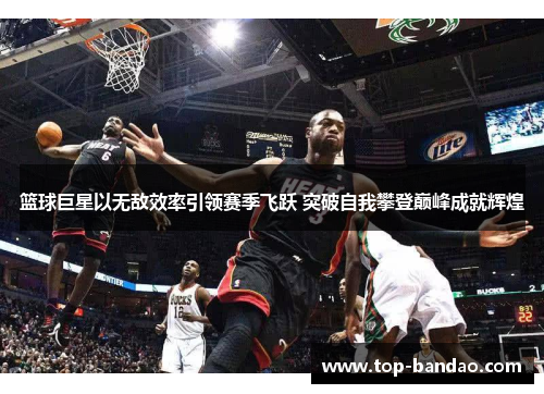 篮球巨星以无敌效率引领赛季飞跃 突破自我攀登巅峰成就辉煌