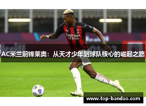AC米兰前锋莱奥：从天才少年到球队核心的崛起之路