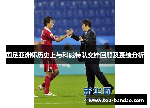国足亚洲杯历史上与科威特队交锋回顾及赛绩分析