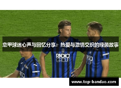 意甲球迷心声与回忆分享：热爱与激情交织的绿茵故事