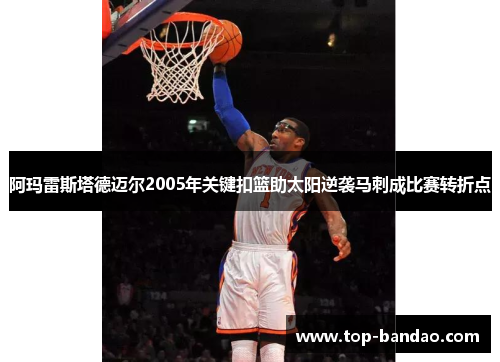 阿玛雷斯塔德迈尔2005年关键扣篮助太阳逆袭马刺成比赛转折点