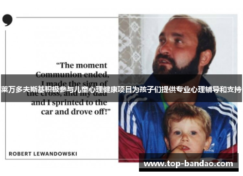 莱万多夫斯基积极参与儿童心理健康项目为孩子们提供专业心理辅导和支持