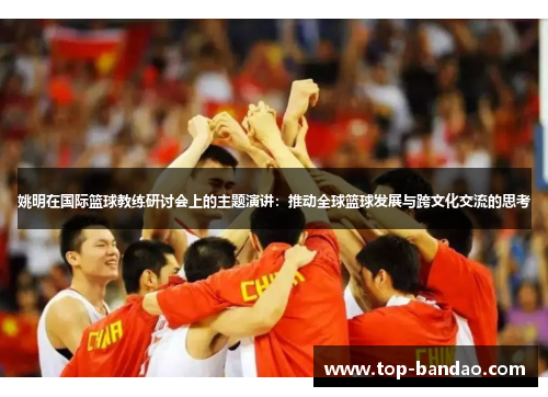 姚明在国际篮球教练研讨会上的主题演讲：推动全球篮球发展与跨文化交流的思考