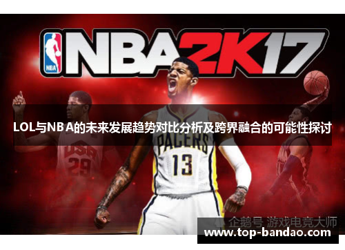 LOL与NBA的未来发展趋势对比分析及跨界融合的可能性探讨