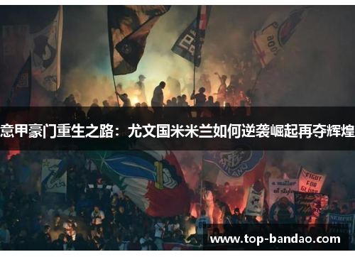 意甲豪门重生之路：尤文国米米兰如何逆袭崛起再夺辉煌