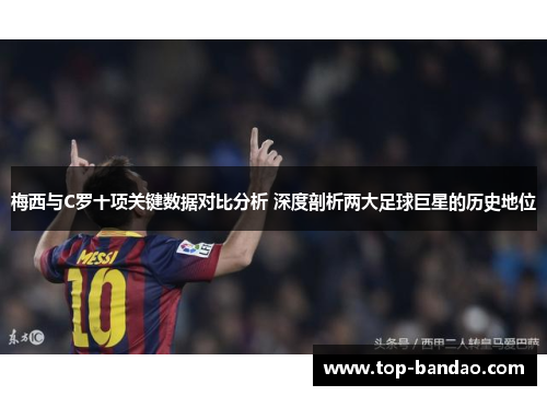 梅西与C罗十项关键数据对比分析 深度剖析两大足球巨星的历史地位