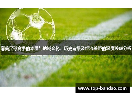 南美足球竞争的本质与地域文化、历史背景及经济差距的深度关联分析