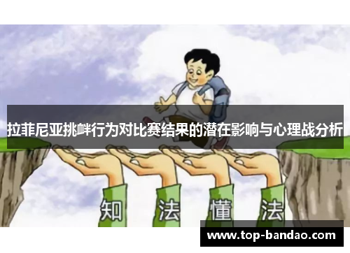 拉菲尼亚挑衅行为对比赛结果的潜在影响与心理战分析