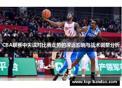 CBA联赛中失误对比赛走势的深远影响与战术调整分析