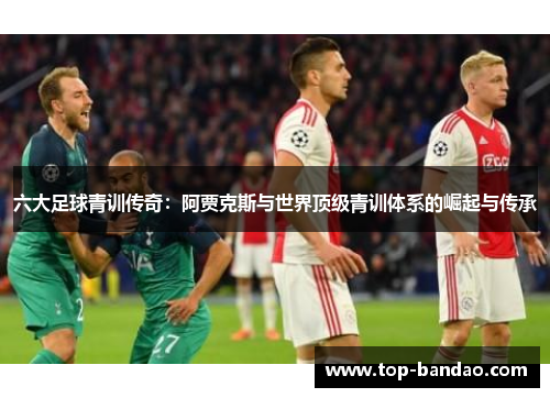 六大足球青训传奇：阿贾克斯与世界顶级青训体系的崛起与传承