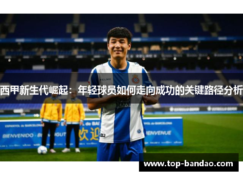 西甲新生代崛起：年轻球员如何走向成功的关键路径分析