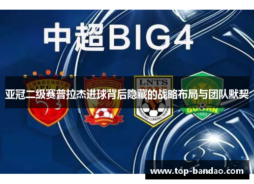 亚冠二级赛普拉杰进球背后隐藏的战略布局与团队默契