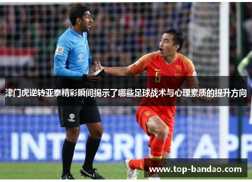 津门虎逆转亚泰精彩瞬间揭示了哪些足球战术与心理素质的提升方向