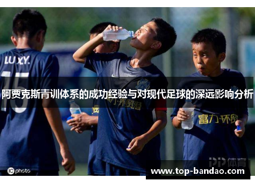 阿贾克斯青训体系的成功经验与对现代足球的深远影响分析