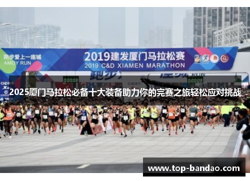 2025厦门马拉松必备十大装备助力你的完赛之旅轻松应对挑战