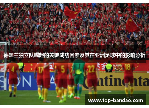 德黑兰独立队崛起的关键成功因素及其在亚洲足球中的影响分析