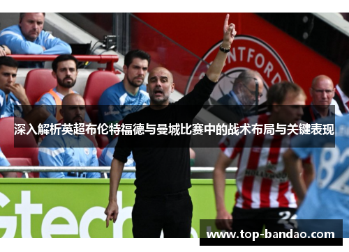 深入解析英超布伦特福德与曼城比赛中的战术布局与关键表现