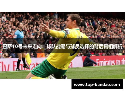 巴萨10号未来走向：球队战略与球员选择的背后真相解析