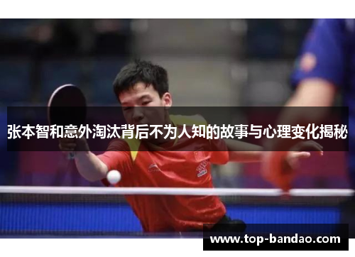 张本智和意外淘汰背后不为人知的故事与心理变化揭秘