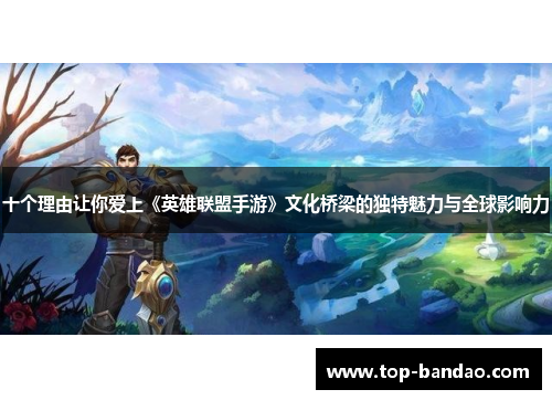 十个理由让你爱上《英雄联盟手游》文化桥梁的独特魅力与全球影响力