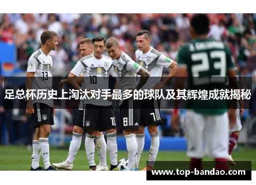 足总杯历史上淘汰对手最多的球队及其辉煌成就揭秘