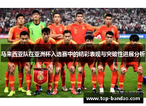 马来西亚队在亚洲杯入选赛中的精彩表现与突破性进展分析