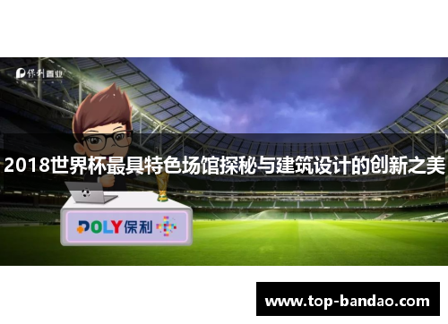2018世界杯最具特色场馆探秘与建筑设计的创新之美