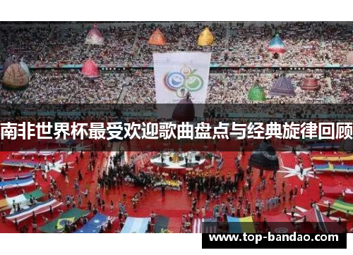 南非世界杯最受欢迎歌曲盘点与经典旋律回顾