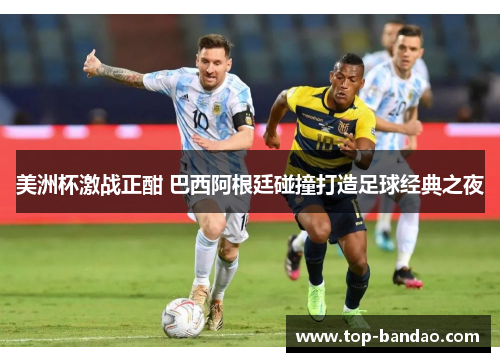 美洲杯激战正酣 巴西阿根廷碰撞打造足球经典之夜