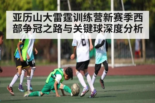 亚历山大雷霆训练营新赛季西部争冠之路与关键球深度分析