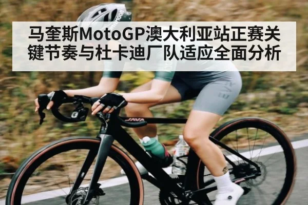 马奎斯MotoGP澳大利亚站正赛关键节奏与杜卡迪厂队适应全面分析