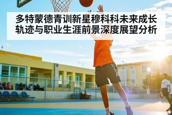多特蒙德青训新星穆科科未来成长轨迹与职业生涯前景深度展望分析